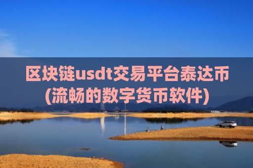 区块链usdt交易平台泰达币(流畅的数字货币软件)