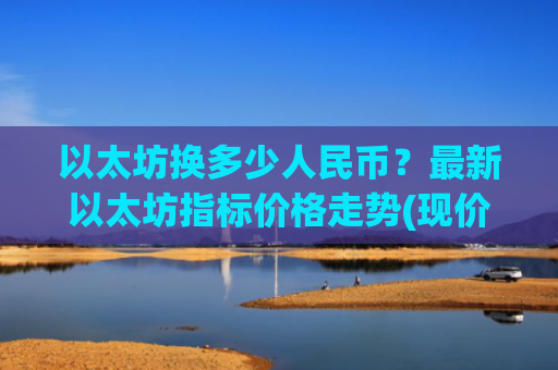 以太坊换多少人民币？最新以太坊指标价格走势(现价24868.04元)