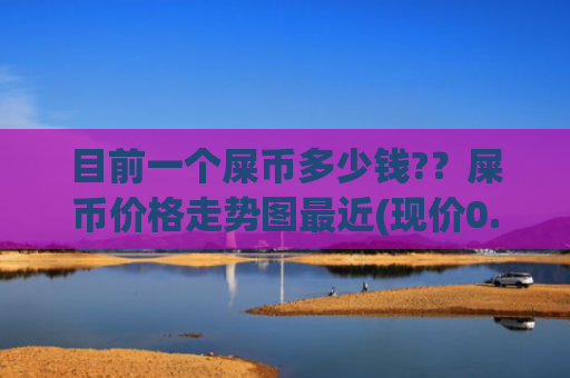 目前一个屎币多少钱??屎币价格走势图最近(现价0.0001594元)