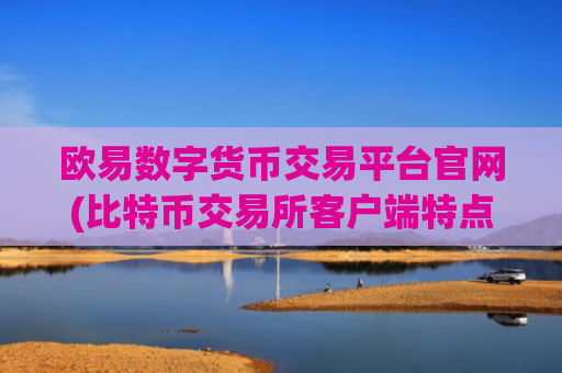 欧易数字货币交易平台官网(比特币交易所客户端特点评述)