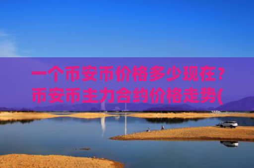 一个币安币价格多少现在？币安币主力合约价格走势(现价4888.28元)