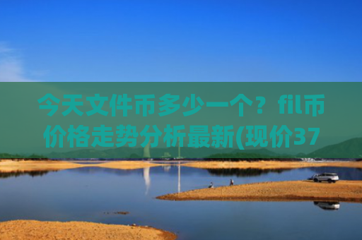 今天文件币多少一个？fil币价格走势分析最新(现价37.5661元)