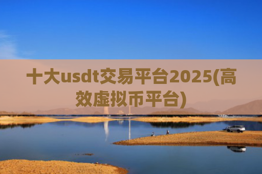 十大usdt交易平台2025(高效虚拟币平台)