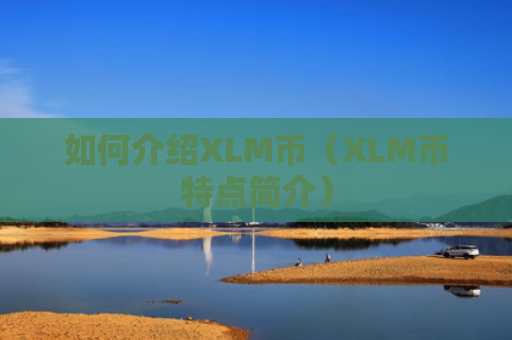 如何介绍XLM币(XLM币特点简介)
