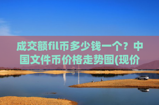 成交额fil币多少钱一个?中国文件币价格走势图(现价37.4149元)