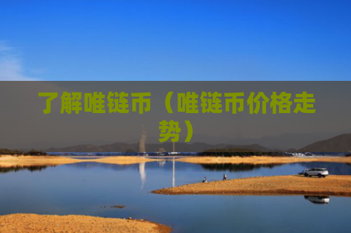 了解唯链币(唯链币价格走势)