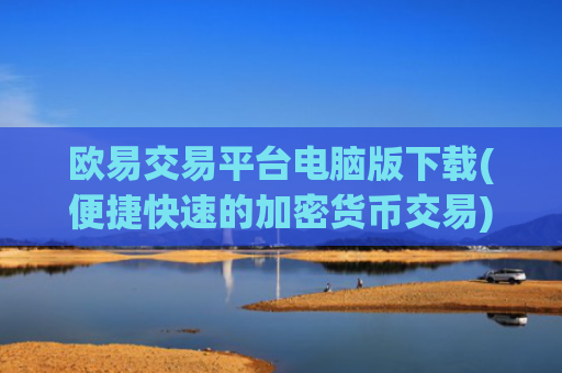 欧易交易平台电脑版下载(便捷快速的加密货币交易)