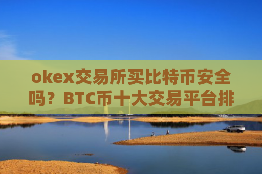 okex交易所买比特币安全吗?BTC币十大交易平台排名