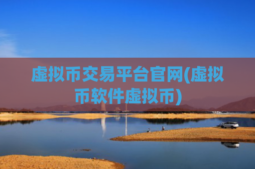 虚拟币交易平台官网(虚拟币软件虚拟币)