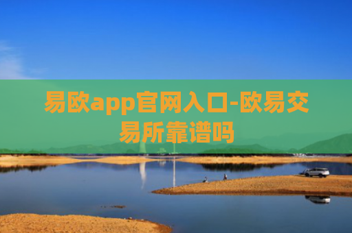 易欧app官网入口-欧易交易所靠谱吗