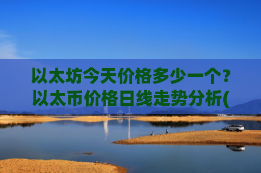 以太坊今天价格多少一个?以太币价格日线走势分析(现价24791.08元)