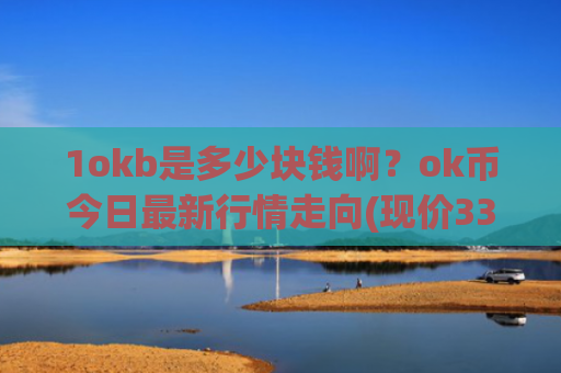 1okb是多少块钱啊？ok币今日最新行情走向(现价331.198元)