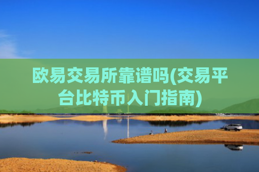 欧易交易所靠谱吗(交易平台比特币入门指南)