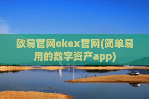 欧易官网okex官网(简单易用的数字资产app)