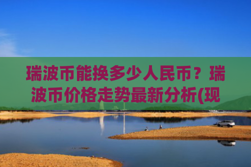 瑞波币能换多少人民币？瑞波币价格走势最新分析(现价16.6061元)