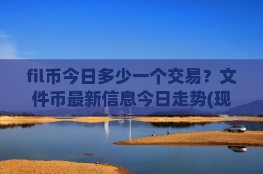 fil币今日多少一个交易?文件币最新信息今日走势(现价37.5931元)