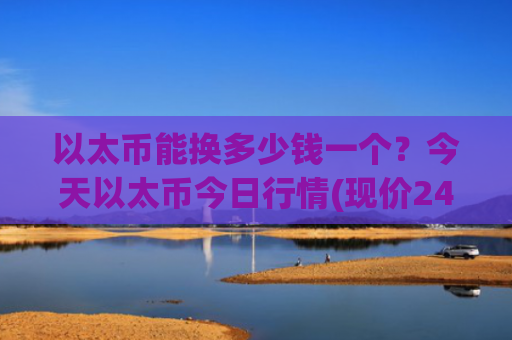 以太币能换多少钱一个?今天以太币今日行情(现价24725.79元)