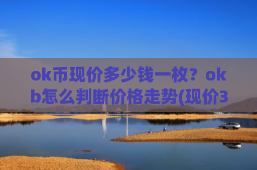 ok币现价多少钱一枚?okb怎么判断价格走势(现价331.701元)