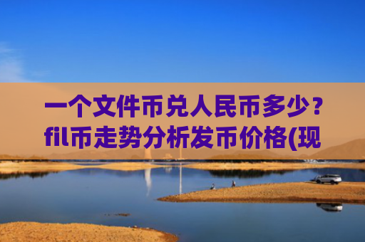 一个文件币兑人民币多少？fil币走势分析发币价格(现价37.5577元)