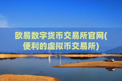 欧易数字货币交易所官网(便利的虚拟币交易所)
