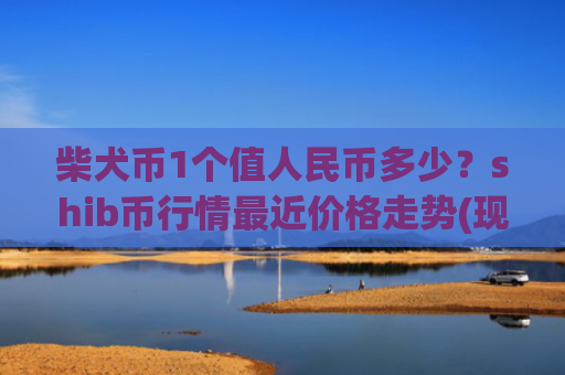 柴犬币1个值人民币多少?shib币行情最近价格走势(现价0.00015975元)