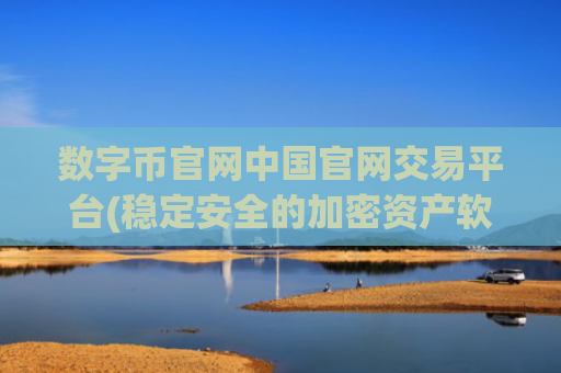 数字币官网中国官网交易平台(稳定安全的加密资产软件)