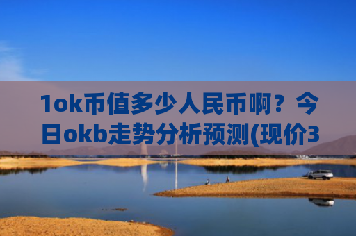 1ok币值多少人民币啊?今日okb走势分析预测(现价336.696元)