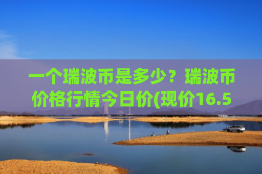 一个瑞波币是多少?瑞波币价格行情今日价(现价16.5256元)