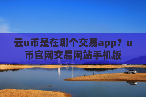 云u币是在哪个交易app?u币官网交易网站手机版