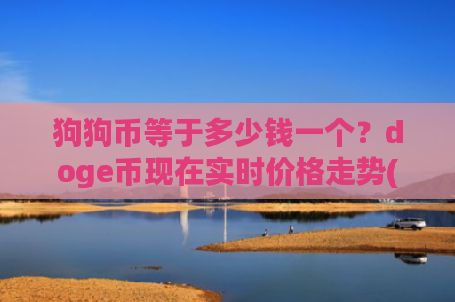 狗狗币等于多少钱一个?doge币现在实时价格走势(现价2.3265元)