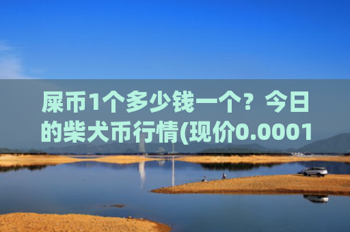 屎币1个多少钱一个?今日的柴犬币行情(现价0.00015975元)