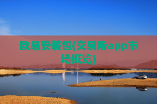 欧易安装包(交易所app市场概览)