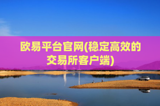 欧易平台官网(稳定高效的交易所客户端)