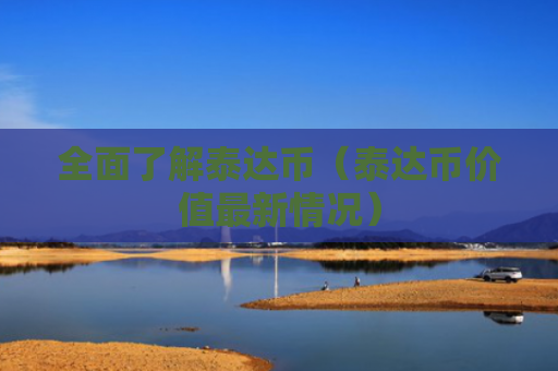 全面了解泰达币（泰达币价值最新情况）