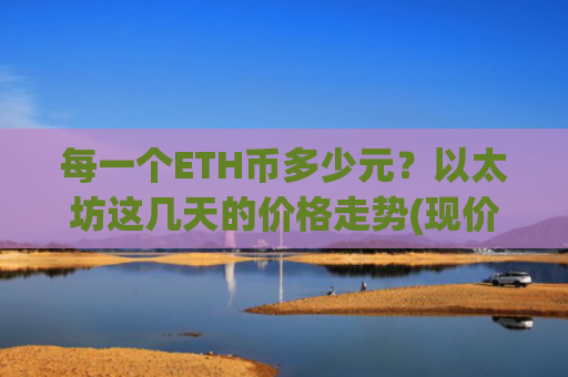 每一个ETH币多少元?以太坊这几天的价格走势(现价25157.91元)