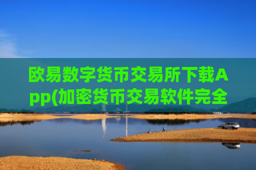 欧易数字货币交易所下载App(加密货币交易软件完全评测)