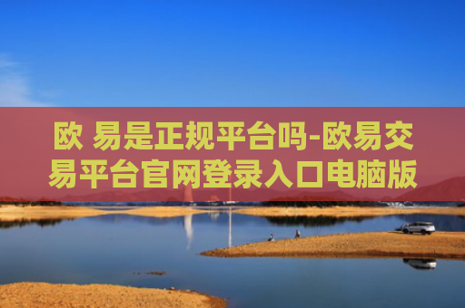 欧 易是正规平台吗-欧易交易平台官网登录入口电脑版