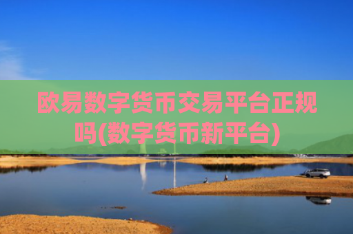 欧易数字货币交易平台正规吗(数字货币新平台)