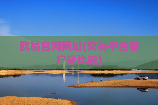 欧易官网网址(交易平台客户端比较)
