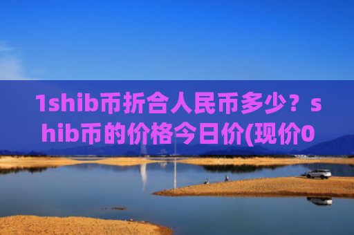 1shib币折合人民币多少?shib币的价格今日价(现价0.00015858元)