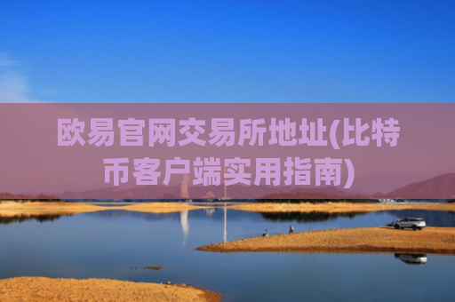 欧易官网交易所地址(比特币客户端实用指南)