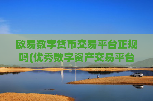 欧易数字货币交易平台正规吗(优秀数字资产交易平台评比)