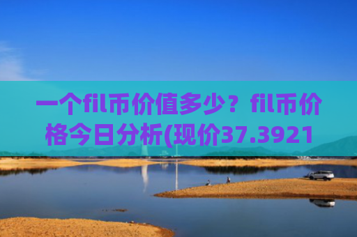 一个fil币价值多少?fil币价格今日分析(现价37.3921元)
