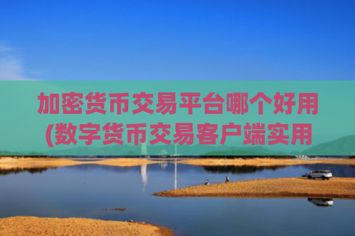 加密货币交易平台哪个好用(数字货币交易客户端实用功能)