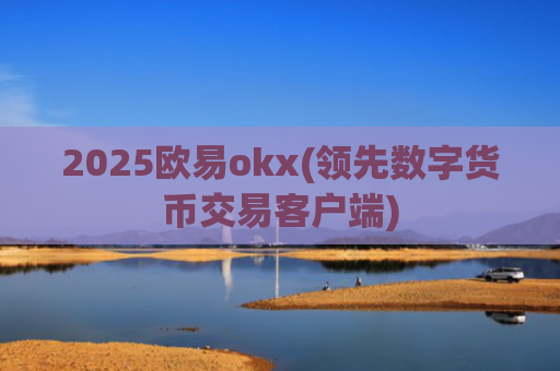 2025欧易okx(领先数字货币交易客户端)