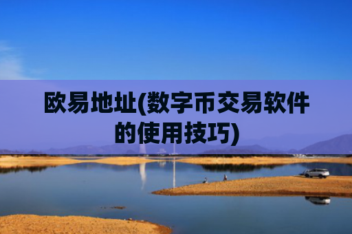 欧易地址(数字币交易软件的使用技巧)