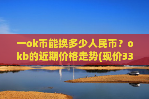 一ok币能换多少人民币?okb的近期价格走势(现价333.952元)