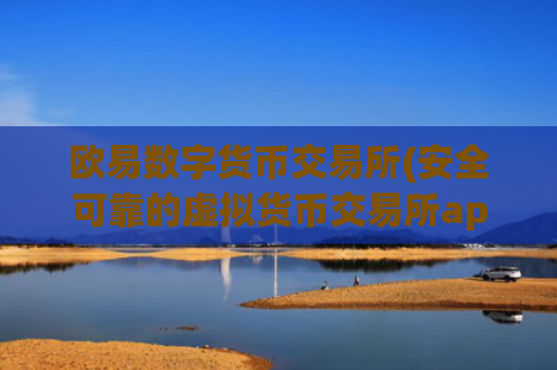 欧易数字货币交易所(安全可靠的虚拟货币交易所app)