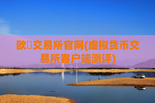 欧昜交易所官网(虚拟货币交易所客户端测评)