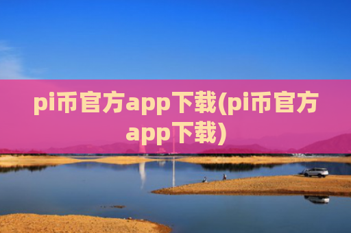 pi币官方app下载(pi币官方app下载)